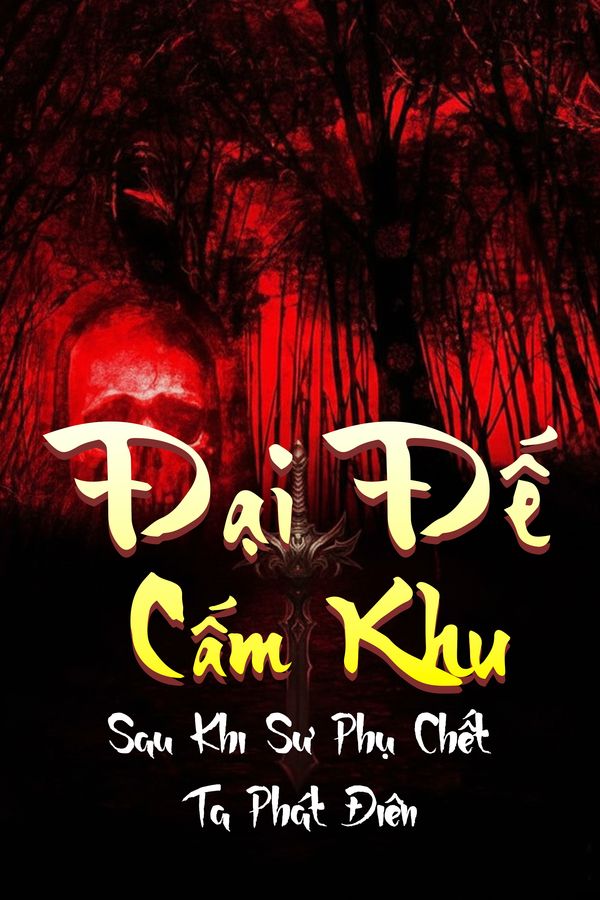 Đại Đế Cấm Khu: Sau Khi Sư Phụ Chết, Ta Phát Điên