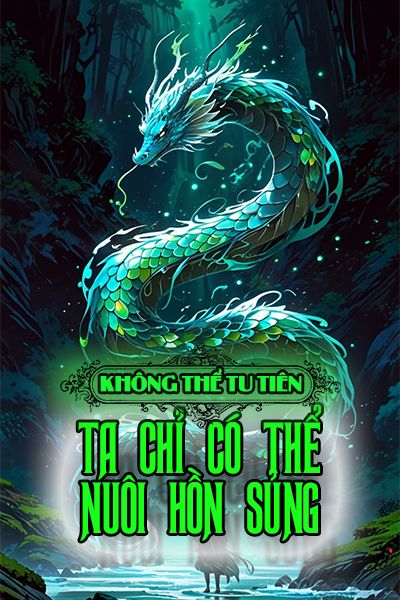 Không Thể Tu Tiên Ta Chỉ Có Thể Nuôi Hồn Sủng