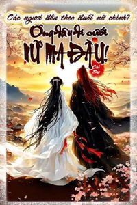 Các Ngươi Đều Theo Đuổi Nữ Chính? Ông Đây Đi Cưới Nữ Ma Đầu!