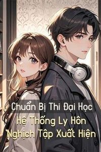 Vừa Mới Chuẩn Bị Thi Đại Học, Hệ Thống Ly Hôn Ngịch Tập Tới