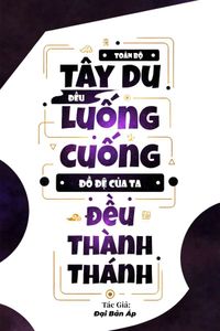  Toàn Bộ Tây Du Đều Luống Cuống, Đồ Đệ Của Ta Đều Thành Thánh (Dịch)