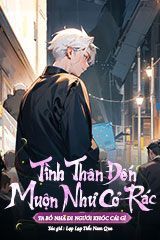 Tình Thân Đến Muộn Như Cỏ Rác, Ta Bỏ Nhà Đi Ngươi Khóc Cái Gì? (Bản Dịch Full)